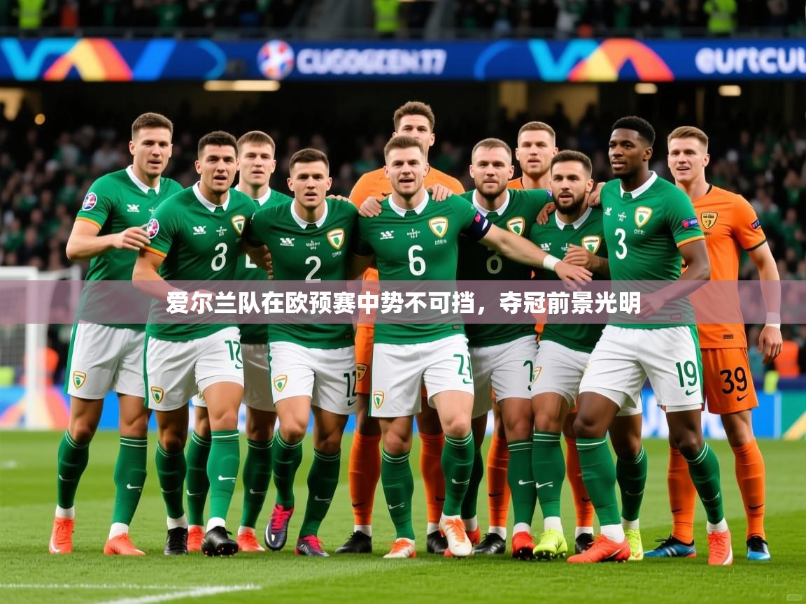 2025米兰体育网站拉斯帕尔马斯赞助商爱尔兰队在欧预赛中势不可挡，夺冠前景光明