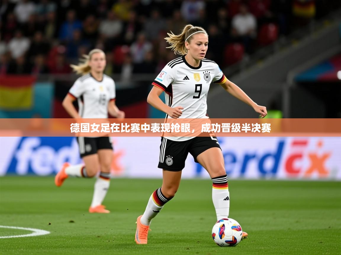2025米兰体育app官网下载德国女足在比赛中表现抢眼，成功晋级半决赛