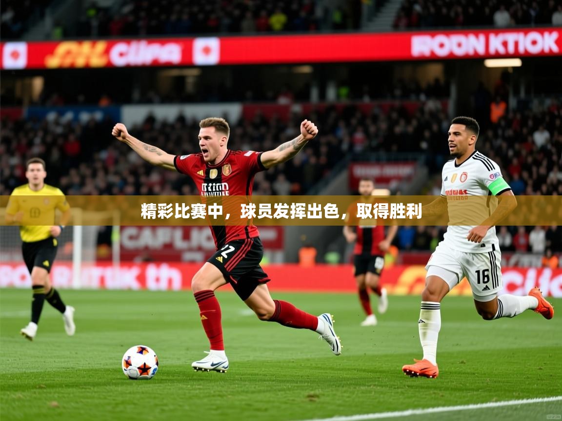 2025米兰体育平台怎么样精彩比赛中，球员发挥出色，取得胜利