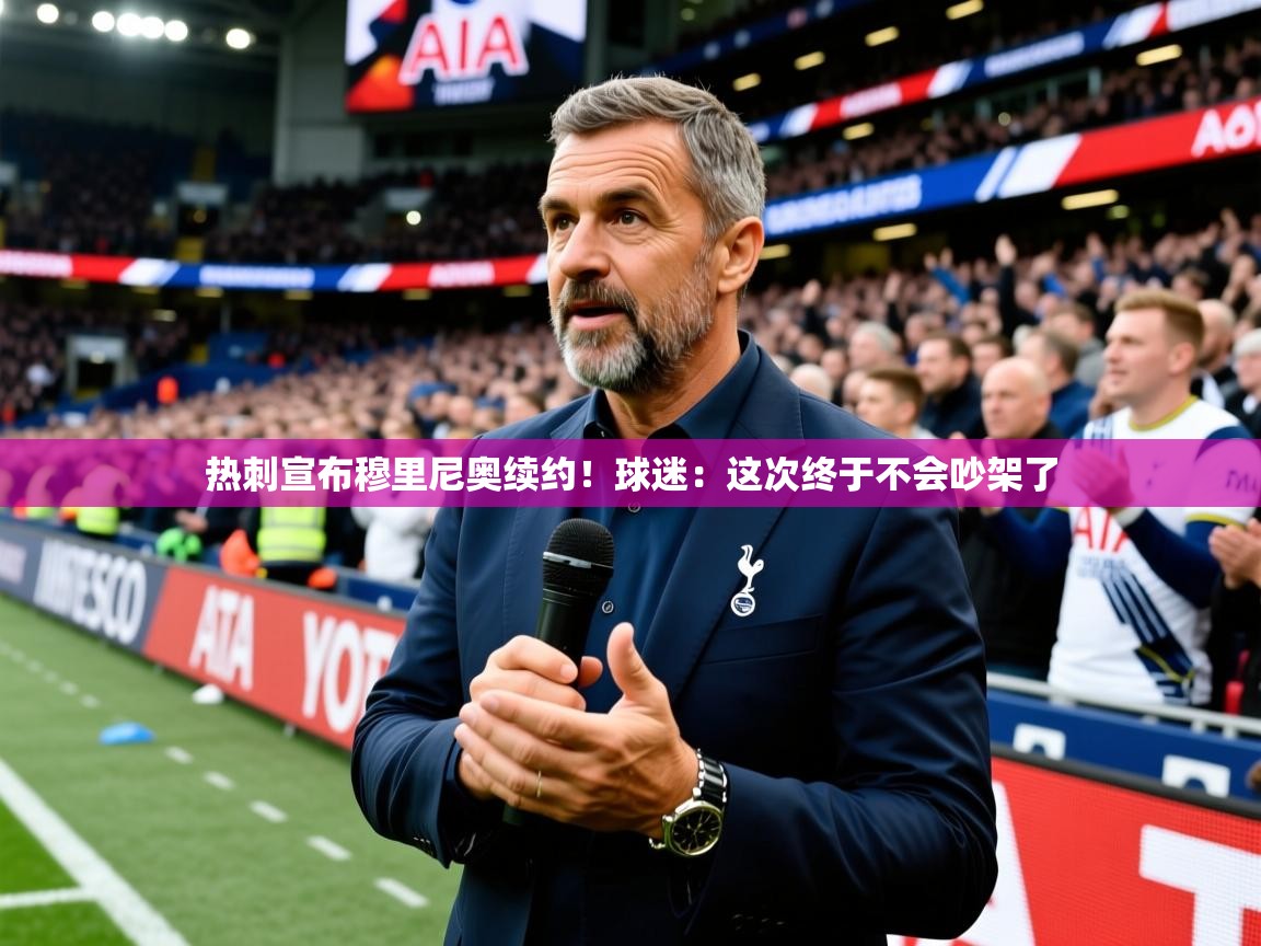 2025米兰体育官方客户端下载热刺宣布穆里尼奥续约！球迷：这次终于不会吵架了