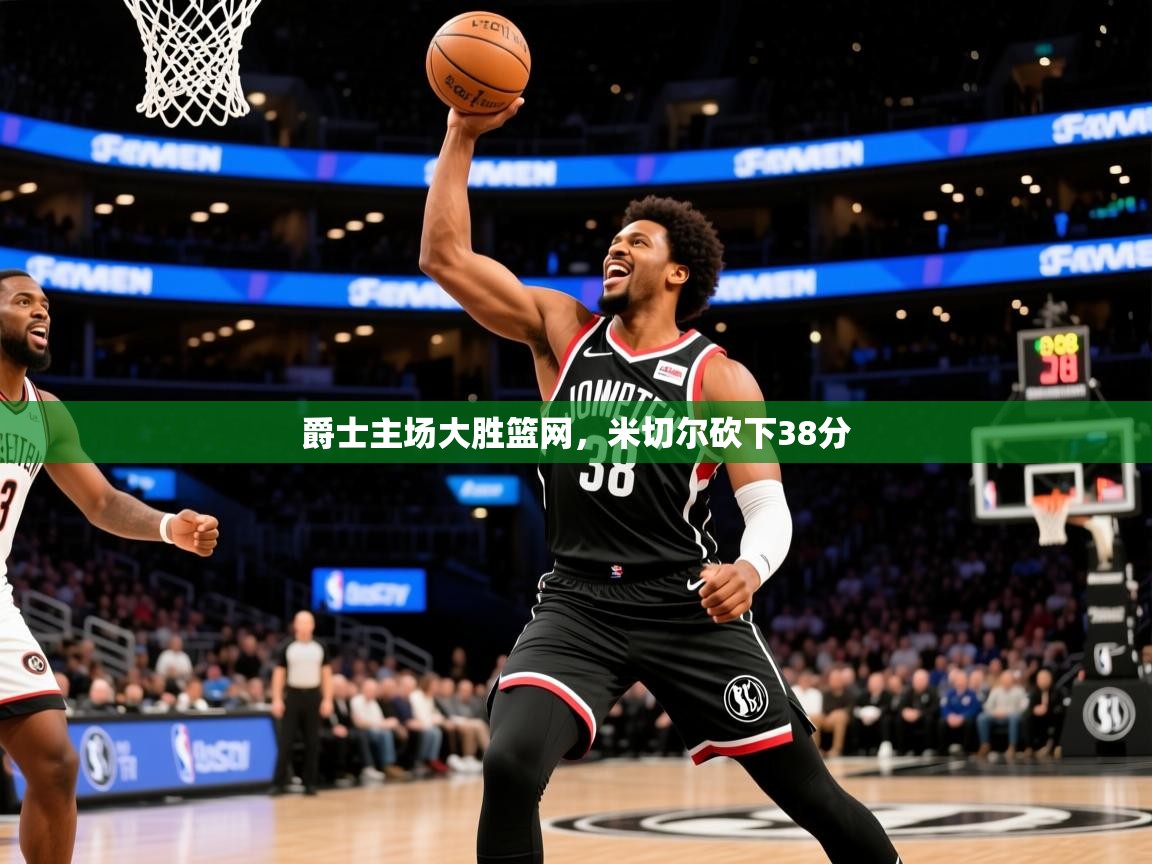 2025米兰体育官方客户端下载爵士主场大胜篮网，米切尔砍下38分