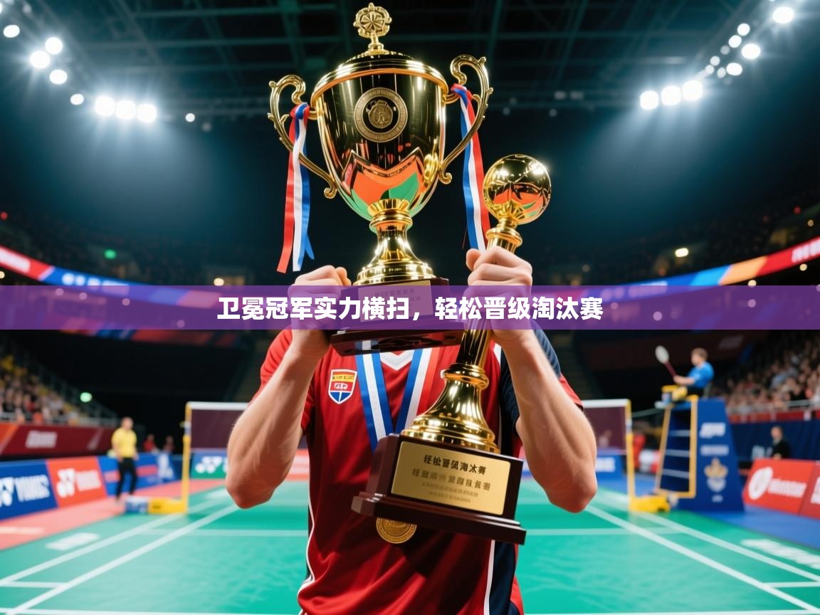 2025米兰体育app下载卫冕冠军实力横扫，轻松晋级淘汰赛