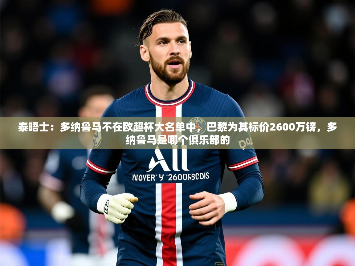 2025米兰体育官方拉斯帕尔马斯赞助商泰晤士：多纳鲁马不在欧超杯大名单中，巴黎为其标价2600万镑，多纳鲁马是哪个俱乐部的