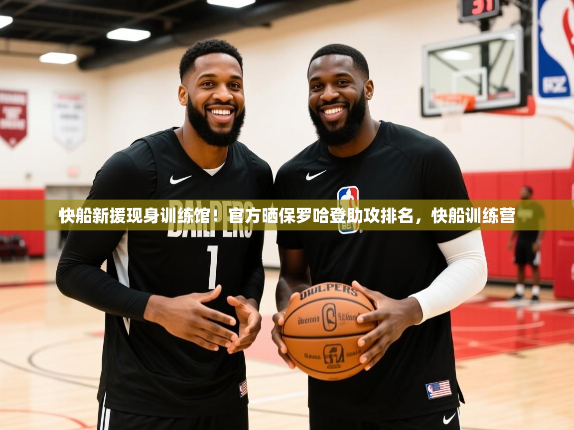 2025米兰体育官网入口快船新援现身训练馆！官方晒保罗哈登助攻排名，快船训练营