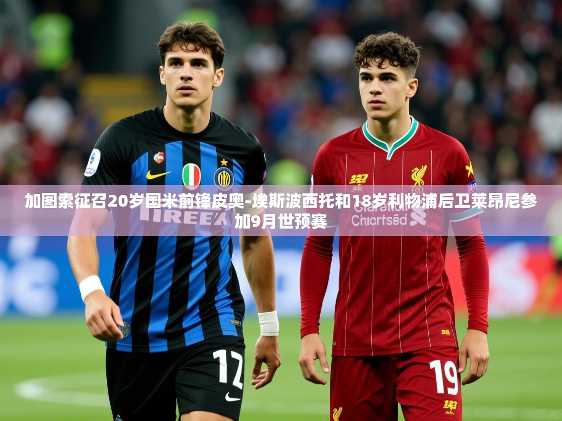 2025米兰体育下载加图索征召20岁国米前锋皮奥-埃斯波西托和18岁利物浦后卫莱昂尼参加9月世预赛