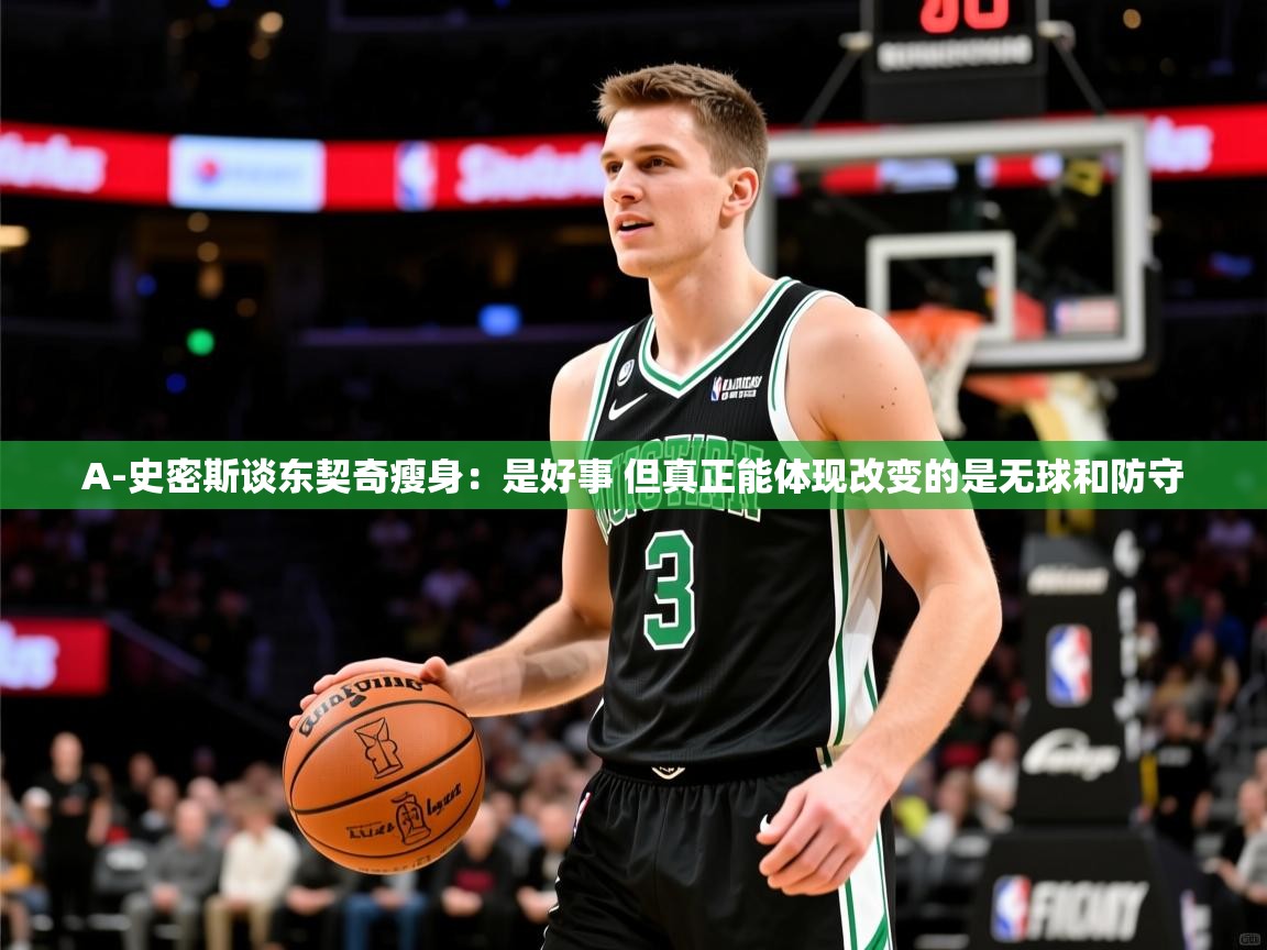 2025米兰体育下载A-史密斯谈东契奇瘦身：是好事 但真正能体现改变的是无球和防守