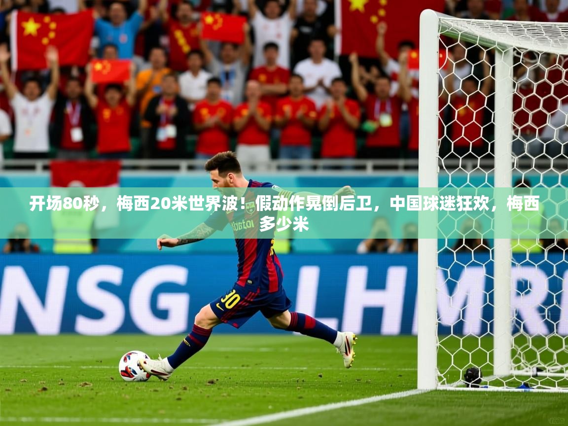 2025米兰体育官网开场80秒，梅西20米世界波！假动作晃倒后卫，中国球迷狂欢，梅西多少米