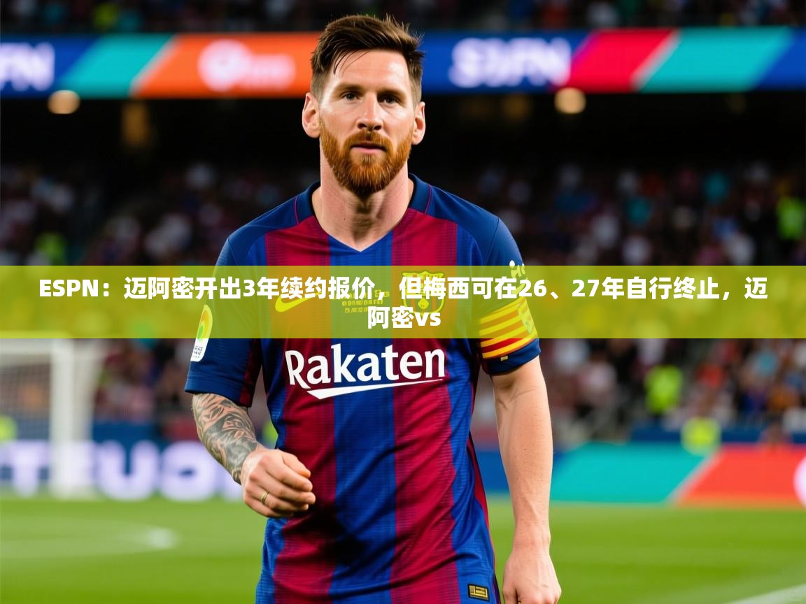 2025米兰体育app官方下载ESPN：迈阿密开出3年续约报价，但梅西可在26、27年自行终止，迈阿密vs