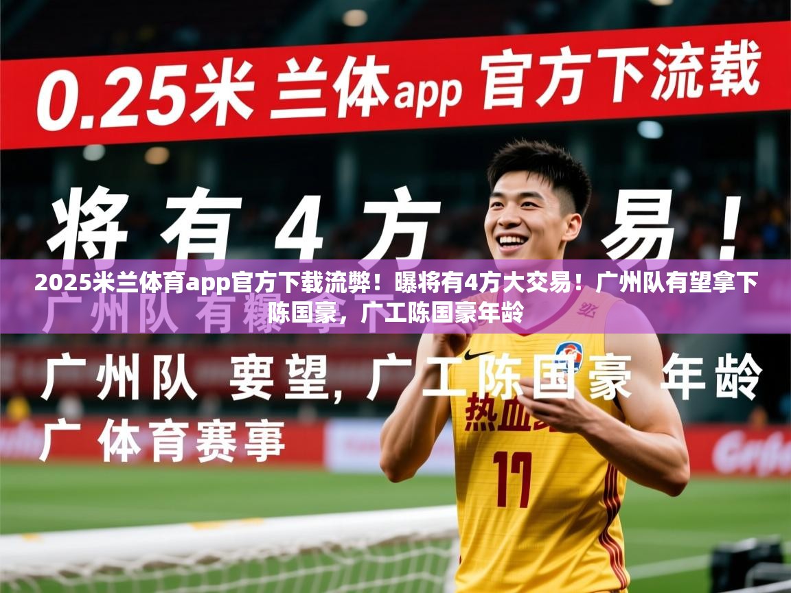 2025米兰体育app官方下载流弊！曝将有4方大交易！广州队有望拿下陈国豪，广工陈国豪年龄
