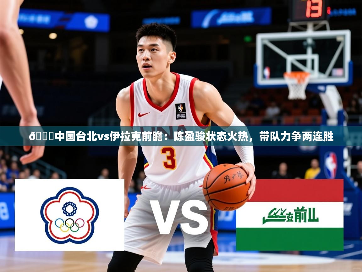 2025米兰体育app🏀中国台北vs伊拉克前瞻：陈盈骏状态火热，带队力争两连胜