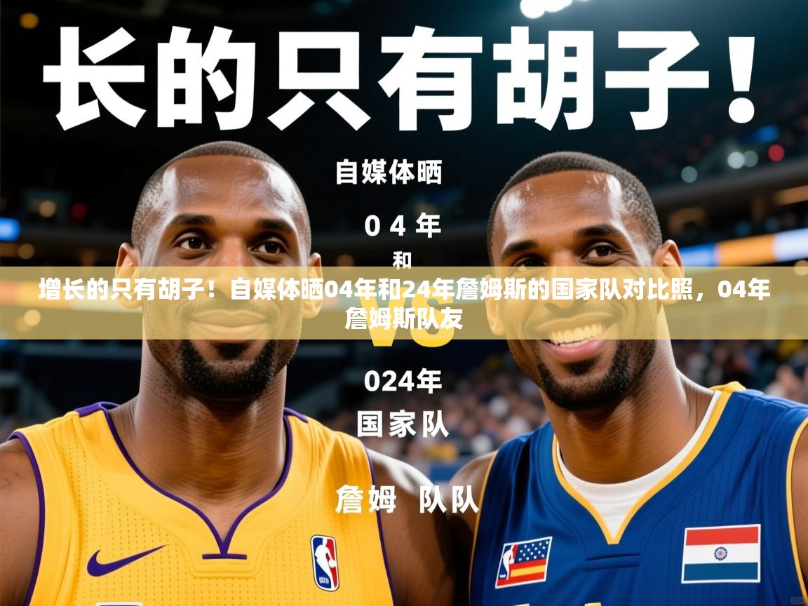 2025米兰体育电脑版官网增长的只有胡子！自媒体晒04年和24年詹姆斯的国家队对比照，04年詹姆斯队友