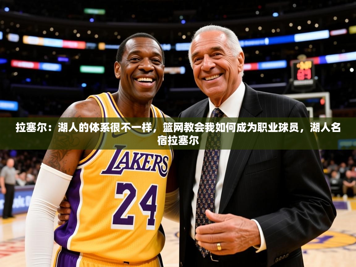 2025米兰体育官网网页版网页拉塞尔：湖人的体系很不一样，篮网教会我如何成为职业球员，湖人名宿拉塞尔