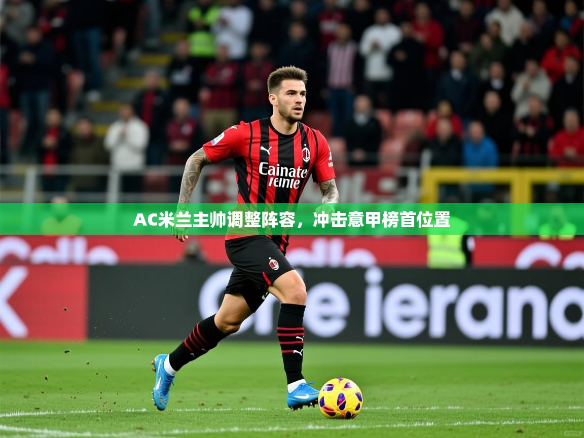 2025米兰体育下载AC米兰主帅调整阵容，冲击意甲榜首位置