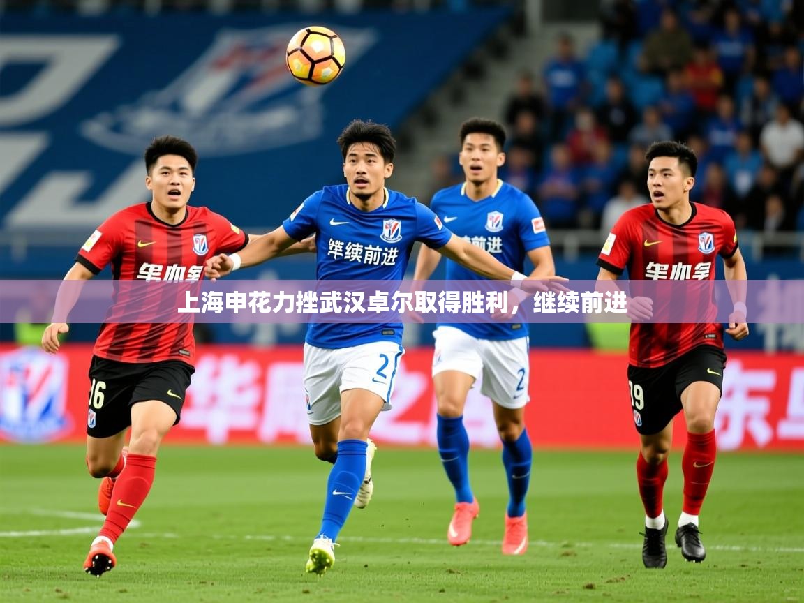 2025米兰体育官方客户端下载上海申花力挫武汉卓尔取得胜利，继续前进