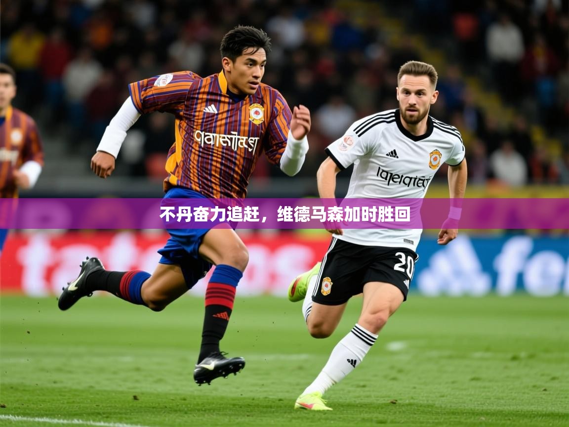 2026米兰体育官网入口不丹奋力追赶，维德马森加时胜回
