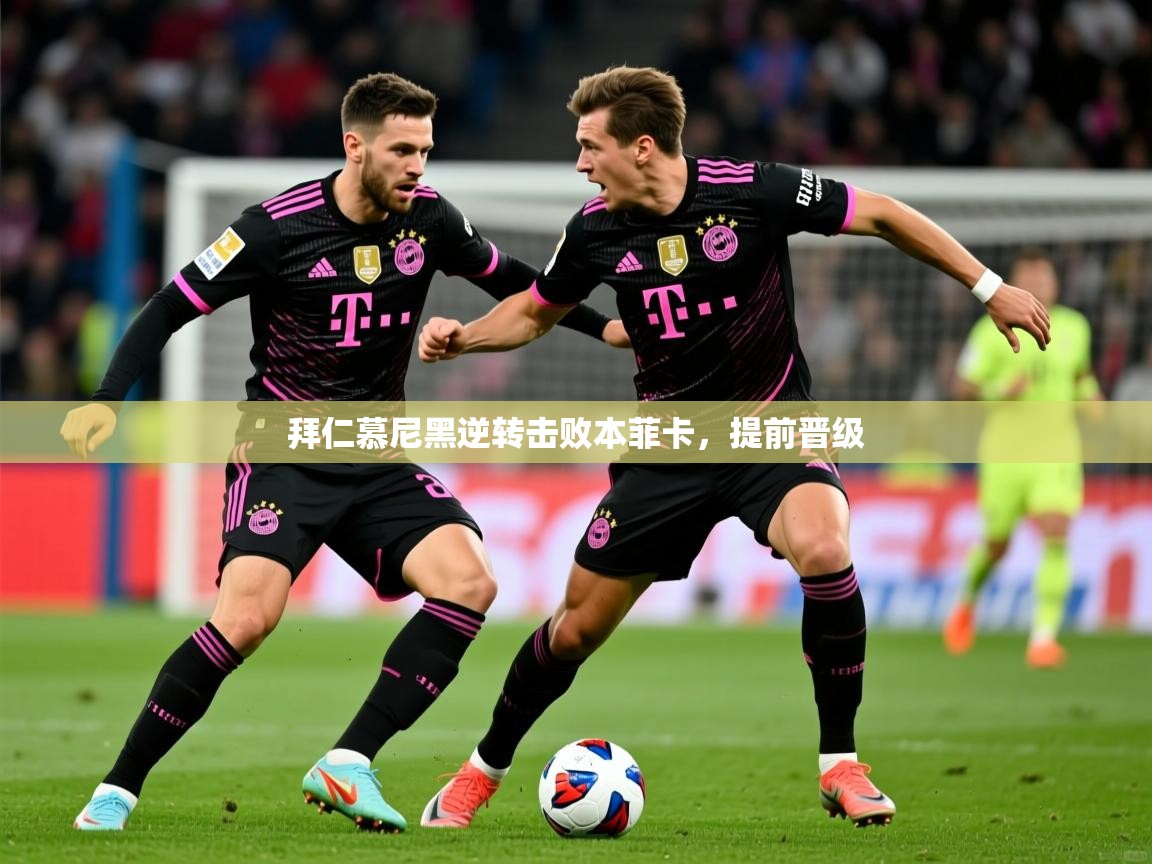 2026米兰体育官网拜仁慕尼黑逆转击败本菲卡，提前晋级  第2张