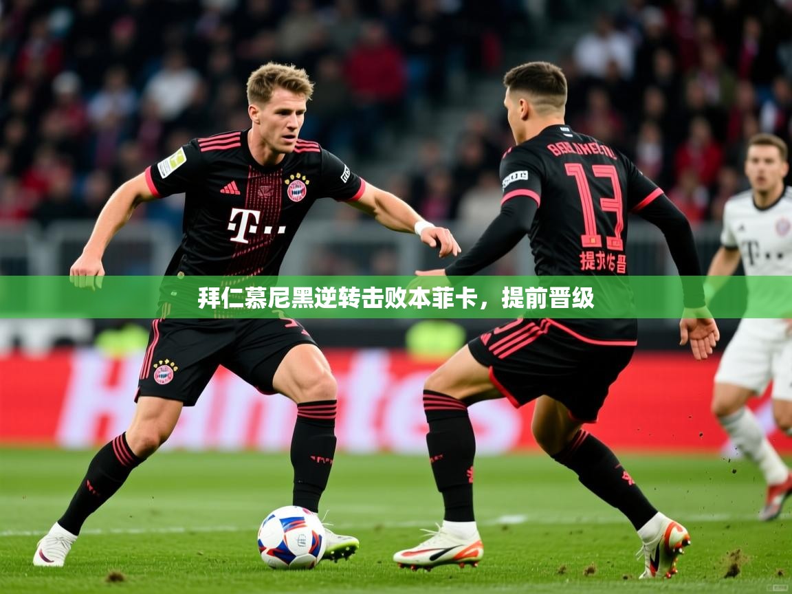2026米兰体育官网拜仁慕尼黑逆转击败本菲卡，提前晋级  第4张
