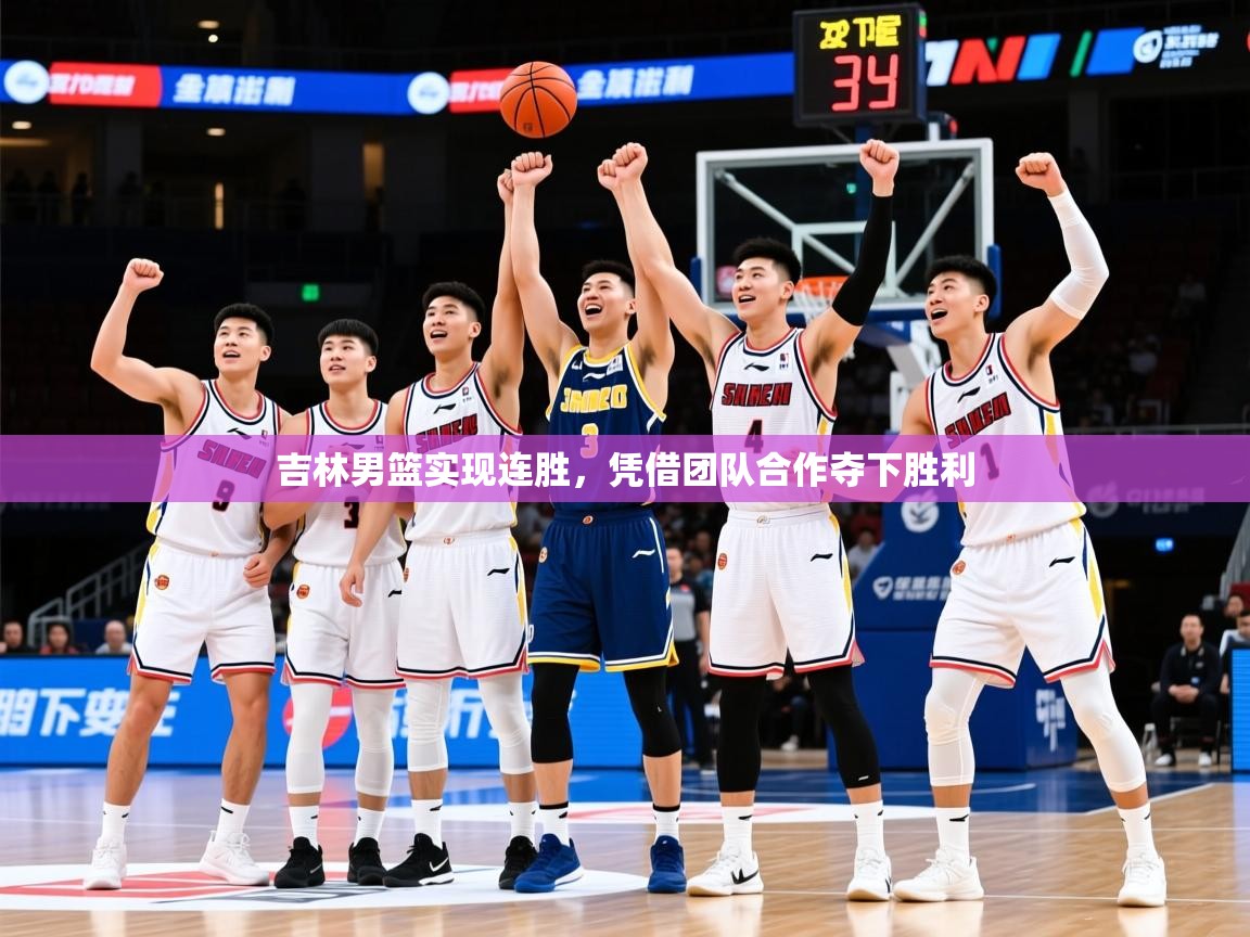 2026米兰体育官网入口吉林男篮实现连胜，凭借团队合作夺下胜利